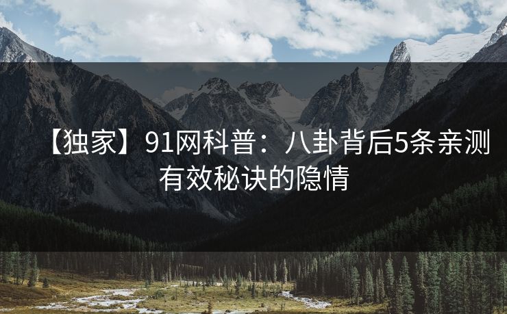 【独家】91网科普：八卦背后5条亲测有效秘诀的隐情  第1张