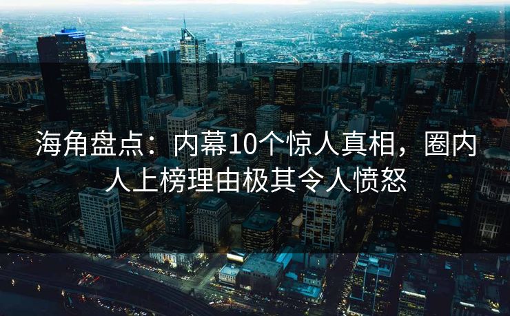 海角盘点：内幕10个惊人真相，圈内人上榜理由极其令人愤怒  第1张