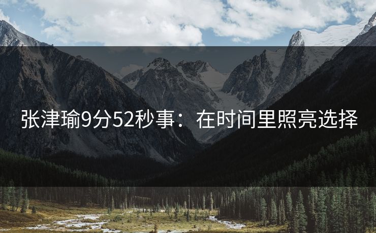 张津瑜9分52秒事：在时间里照亮选择