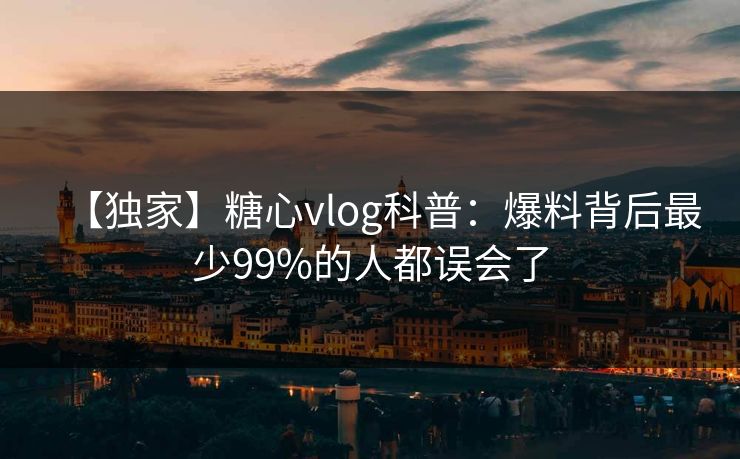【独家】糖心vlog科普：爆料背后最少99%的人都误会了