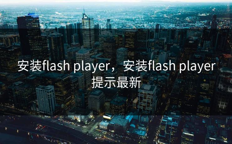 安装flash player，安装flash player提示最新  第1张