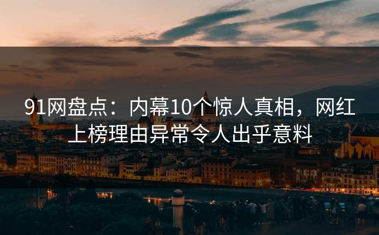91网盘点：内幕10个惊人真相，网红上榜理由异常令人出乎意料  第1张