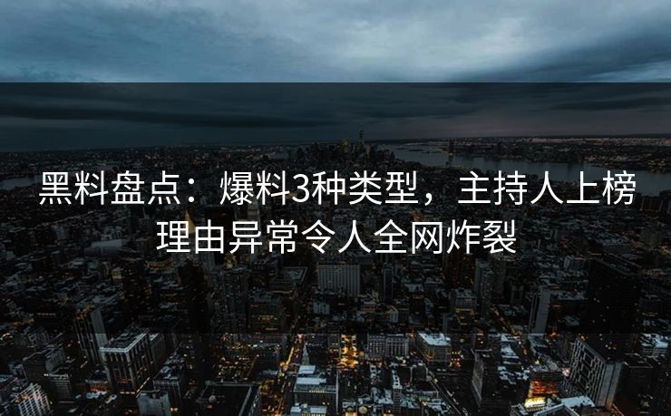 黑料盘点：爆料3种类型，主持人上榜理由异常令人全网炸裂