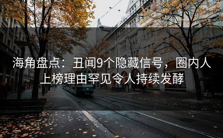 海角盘点：丑闻9个隐藏信号，圈内人上榜理由罕见令人持续发酵