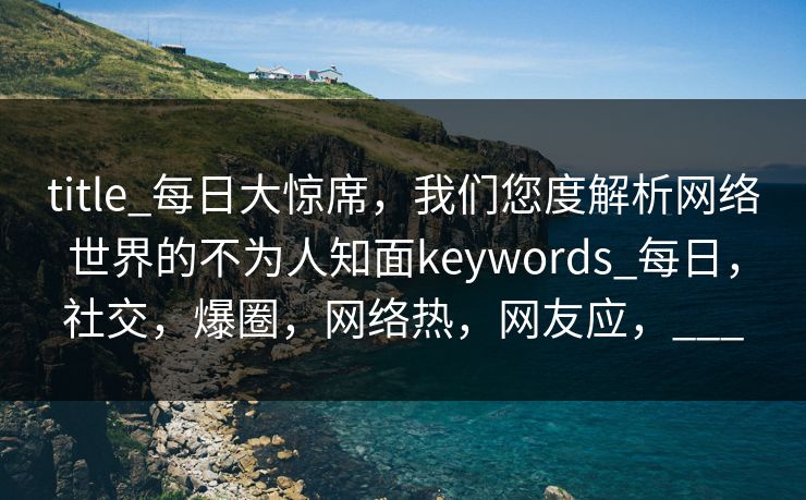 title_每日大惊席，我们您度解析网络世界的不为人知面keywords_每日，社交，爆圈，网络热，网友应，___