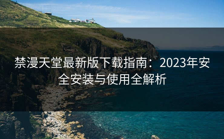 禁漫天堂最新版下载指南:2023年安全安装与使用全解析 第1张 禁漫天堂最新版下载指南:2023年安全安装与使用全解析 第1张