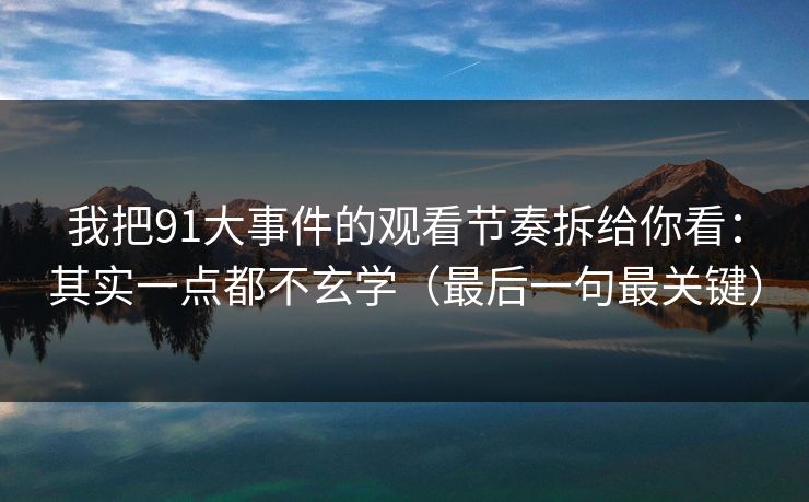我把91大事件的观看节奏拆给你看：其实一点都不玄学（最后一句最关键）